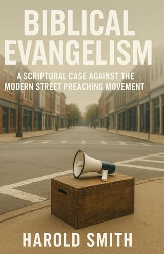 Biblical Evangelism: A Scriptural Case Against the Modern Street Preaching Movement von Independently published