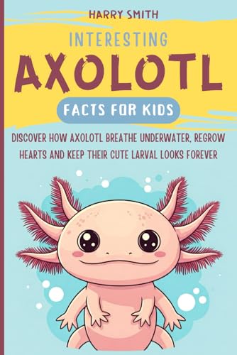 Interesting Axolotl Facts For Kids: Discover How Axolotl Breathe Underwater, Regrow Hearts, And Keep Their Cute Larval Looks Forever von Independently published