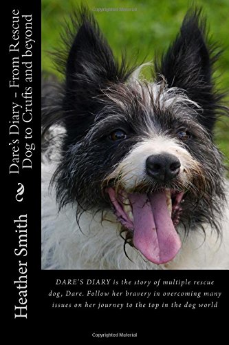 Dare's Diary - From Rescue Dog to Crufts and beyond: This is the story of multiple rescue dog, Dare. Follow her bravery in overcoming many issues on her journey to the top.