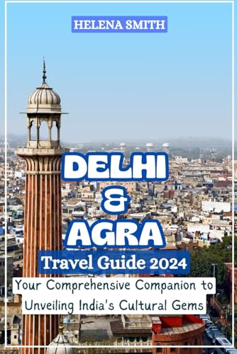 DELHI AND AGRA TRAVEL GUIDE 2024: Your Comprehensive Companion to Unveiling India's Cultural Gems von Independently published