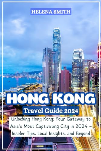 HONG KONG TRAVEL GUIDEBOOK 2024: Unlocking Hong Kong: Your Gateway to Asia's Most Captivating City in 2024 – Insider Tips, Local Insights, and Beyond von Independently published