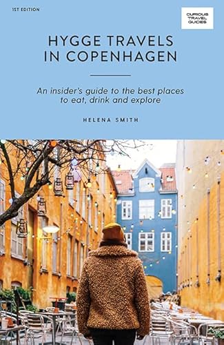 Hygge Travels in Copenhagen: An Insider's Guide to the Best Places to Eat, Drink and Explore (Curious Travel Guides)