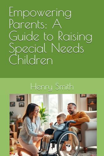 Empowering Parents: A Guide to Raising Special Needs Children von Independently published
