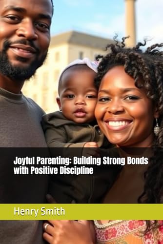 Joyful Parenting: Building Strong Bonds with Positive Discipline von Independently published
