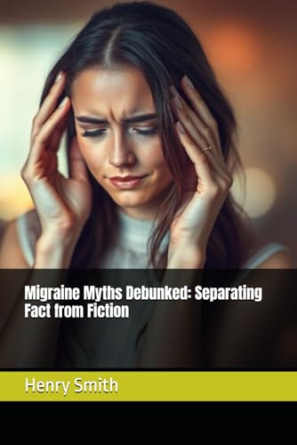 Migraine Myths Debunked: Separating Fact from Fiction von Independently published