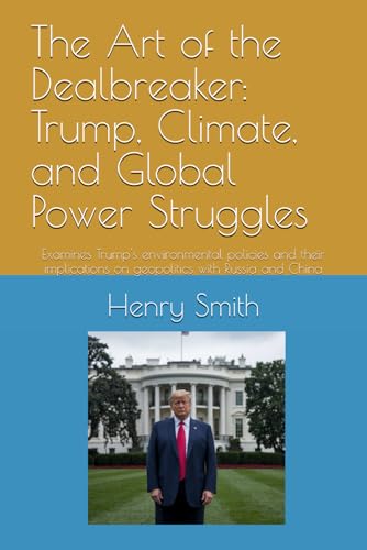 The Art of the Dealbreaker: Trump, Climate, and Global Power Struggles: Examines Trump's environmental policies and their implications on geopolitics with Russia and China von Independently published
