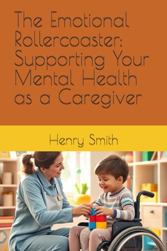 The Emotional Rollercoaster: Supporting Your Mental Health as a Caregiver von Independently published