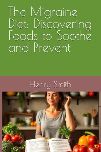 The Migraine Diet: Discovering Foods to Soothe and Prevent von Independently published