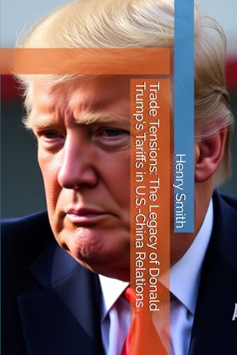 Trade Tensions: The Legacy of Donald Trump's Tariffs in U.S.-China Relations von Independently published