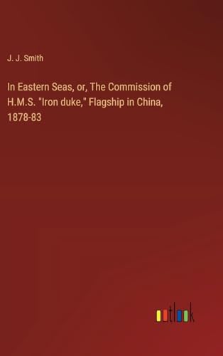 In Eastern Seas, or, The Commission of H.M.S. "Iron duke," Flagship in China, 1878-83 von Outlook Verlag