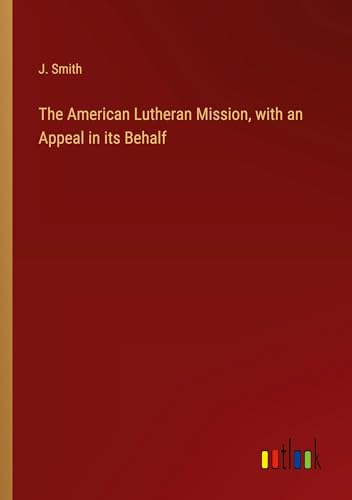 The American Lutheran Mission, with an Appeal in its Behalf von Outlook Verlag