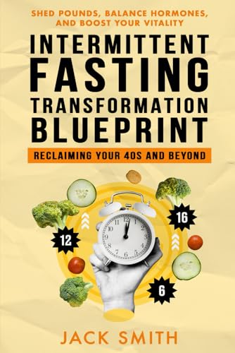 Intermittent Fasting Transformation Blueprint: Reclaiming Your 40s and Beyond: Shed Pounds, Balance Hormones, and Boost Your Vitality! Intermittent Fasting Transformation Blueprint: Reclaiming Your 40s and Beyond: Shed Pounds, Balance Hormones, and Boost Your Vitality! von Independently published