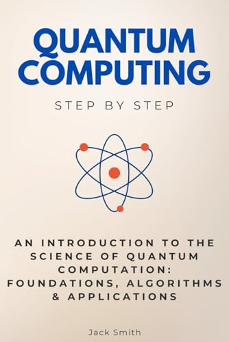 Quantum Computing Step by Step: An Introduction to the Science of Quantum Computation: Foundations, Algorithms & Applications (Science Step by Step) von Independently published