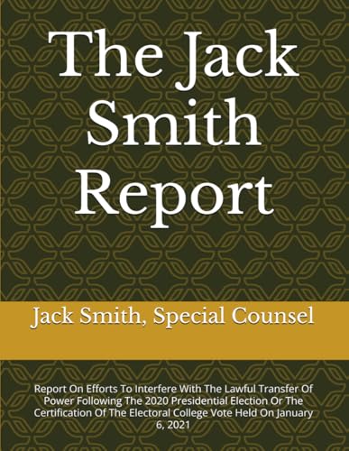 The Jack Smith Report: Report On Efforts To Interfere With The Lawful Transfer Of Power Following The 2020 Presidential Election Or The Certification ... College Vote Held On January 6, 2021 The Jack Smith Report: Report On Efforts To Interfere With The Lawful Transfer Of Power Following The 2020 Presidential Election Or The Certification ... College Vote Held On January 6, 2021 von Independently published
