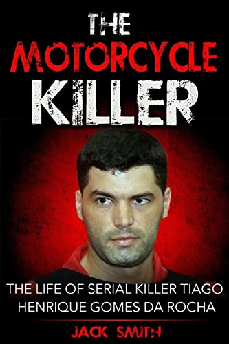 The Motorcycle Killer: The Life of Serial Killer Tiago Henrique Gomes de Rocha (Serial Killer True Crime Books, Band 9)
