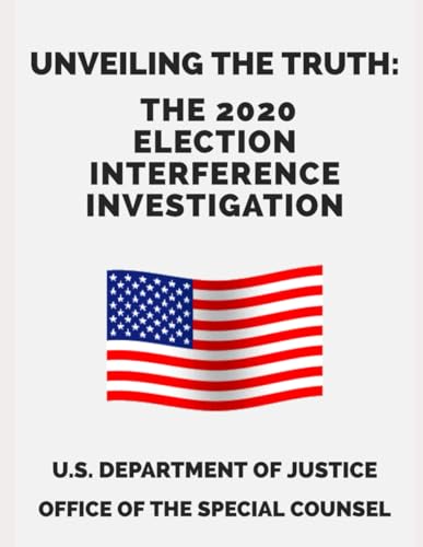 Unveiling the Truth: The 2020 Election Interference Investigation: U.S. Department of Justice Office of the Special Counsel Unveiling the Truth: The 2020 Election Interference Investigation: U.S. Department of Justice Office of the Special Counsel von Independently published