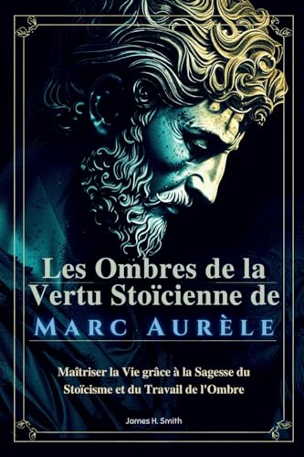 Les Ombres de la Vertu Stoïcienne de Marc Aurèle: Maîtriser la Vie grâce à la Sagesse du Stoïcisme et du Travail de l'Ombre von LEGENDARY EDITIONS