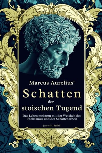 Marcus Aurelius' Schatten der stoischen Tugend: Das Leben meistern mit der Weisheit des Stoizismus und der Schattenarbeit von LEGENDARY EDITIONS