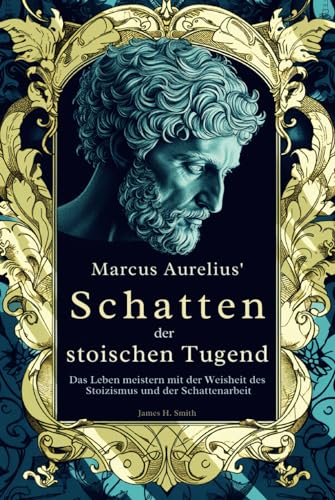 Marcus Aurelius' Schatten der stoischen Tugend: Das Leben meistern mit der Weisheit des Stoizismus und der Schattenarbeit von Independently published