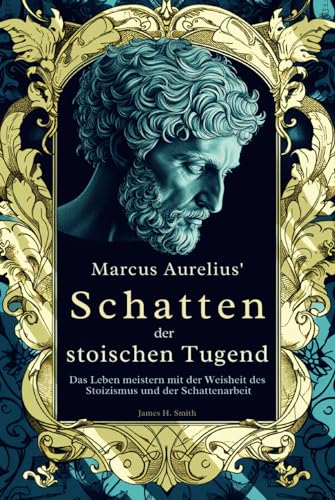 Marcus Aurelius' Schatten der stoischen Tugend: Das Leben meistern mit der Weisheit des Stoizismus und der Schattenarbeit Marcus Aurelius' Schatten der stoischen Tugend: Das Leben meistern mit der Weisheit des Stoizismus und der Schattenarbeit