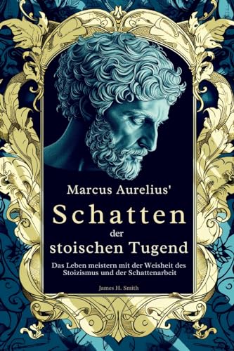 Marcus Aurelius' Schatten der stoischen Tugend: Das Leben meistern mit der Weisheit des Stoizismus und der Schattenarbeit