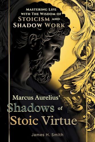 Marcus Aurelius' Shadows of Stoic Virtue: Mastering Life with The Wisdom of Stoicism and Shadow Work