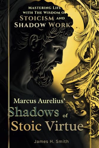 Marcus Aurelius' Shadows of Stoic Virtue: Mastering Life with The Wisdom of Stoicism and Shadow Work von Independently published