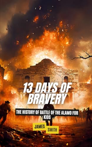 13 Days of Bravery: The History of the Battle of the Alamo for Kids (History Just for Kids) von Independently published
