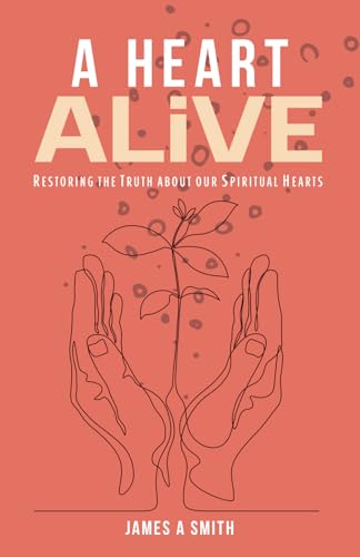 A Heart Alive: Restoring the Truth about our Spiritual Hearts A Heart Alive: Restoring the Truth about our Spiritual Hearts von James Smith Publishing