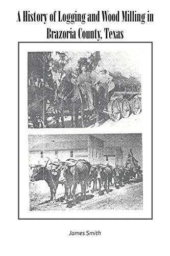 A History of Logging and Wood Milling in Brazoria County, Texas A History of Logging and Wood Milling in Brazoria County, Texas