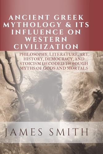 Ancient Greek Mythology & Its Influence on Western Civilization: PHILOSOPHY, LITERATURE, ART, HISTORY, DEMOCRACY, AND STOICISM DECODED THROUGH MYTHS OF GODS AND MORTALS Ancient Greek Mythology & Its Influence on Western Civilization: PHILOSOPHY, LITERATURE, ART, HISTORY, DEMOCRACY, AND STOICISM DECODED THROUGH MYTHS OF GODS AND MORTALS von Independently published