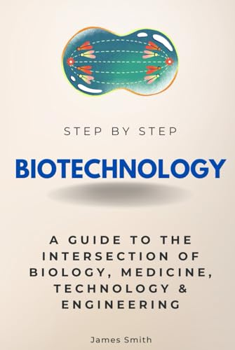 Biotechnology Step by Step: A Guide to the Intersection of Biology, Medicine, Technology & Engineering (Step By Step Subject Guides) von Independently published