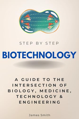 Biotechnology Step by Step: A Guide to the Intersection of Biology, Medicine, Technology & Engineering (Step By Step Subject Guides) von Independently published