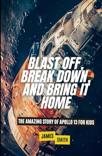 Blast Off, Break Down, and Bring It Home: The Amazing Story of Apollo 13 For Kids (Famous Disasters For Kids) von Independently published