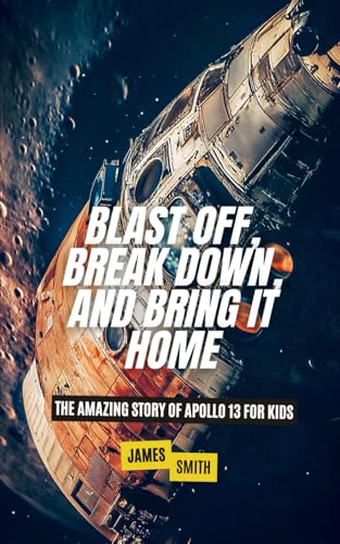 Blast Off, Break Down, and Bring It Home: The Amazing Story of Apollo 13 For Kids (Famous Disasters For Kids) von Independently published