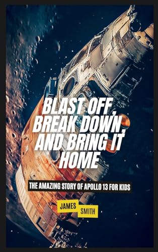 Blast Off, Break Down, and Bring It Home: The Amazing Story of Apollo 13 For Kids von SL Editions