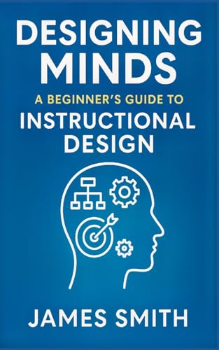 Designing Minds: A Beginner's Guide to Instructional Design Designing Minds: A Beginner's Guide to Instructional Design von SL Editions