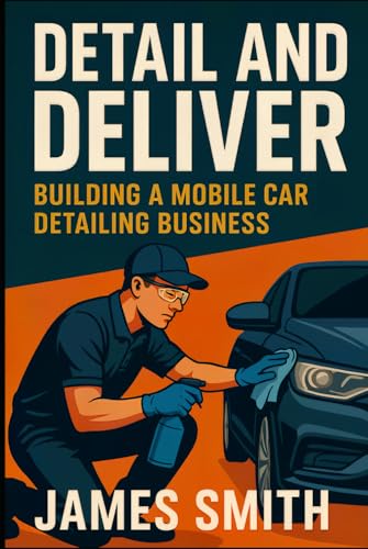 Detail and Deliver: Building a Mobile Car Detailing Business Detail and Deliver: Building a Mobile Car Detailing Business von Independently published