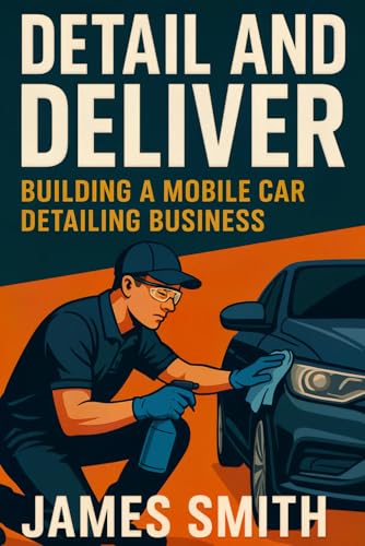 Detail and Deliver: Building a Mobile Car Detailing Business Detail and Deliver: Building a Mobile Car Detailing Business von Independently published