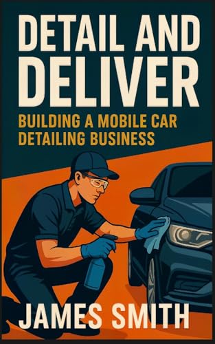 Detail and Deliver: Building a Mobile Car Detailing Business von SL Editions