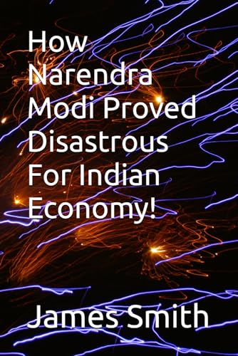 How Narendra Modi Proved Disastrous For Indian Economy! How Narendra Modi Proved Disastrous For Indian Economy! von Independently published