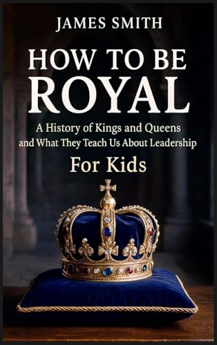 How To Be Royal: A History of Kings and Queens and What They Teach Us About Leadership For Kids von SL Editions