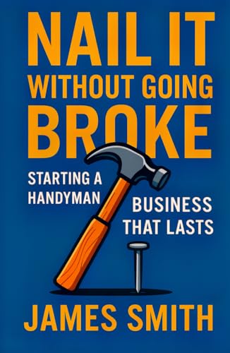 Nail It Without Going Broke: Starting a Handyman Business That Lasts Nail It Without Going Broke: Starting a Handyman Business That Lasts von Independently published