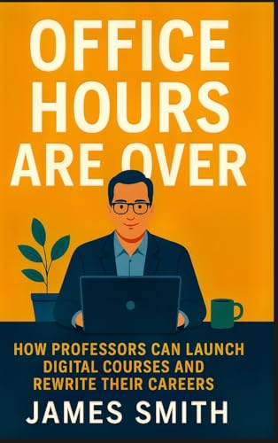 Office Hours Are Over: How Professors Can Launch Digital Courses and Rewriting Their Careers von SL Editions