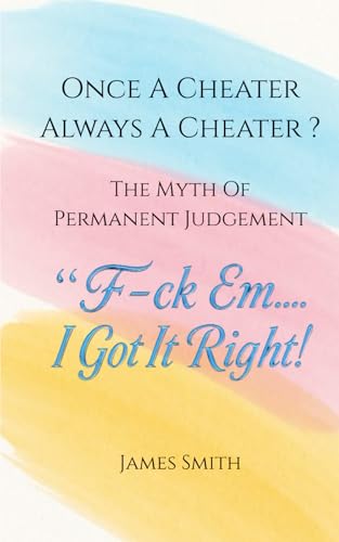 Once A Cheater Always A Cheater ?: The Myth of Permanent Judgment: "F-ck Em.... I Got It Right! Once A Cheater Always A Cheater ?: The Myth of Permanent Judgment: "F-ck Em.... I Got It Right! von Independently published