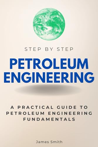 Petroleum Engineering Step by Step: A Practical Guide to Petroleum Engineering Fundamentals (Step By Step Subject Guides) von Independently published
