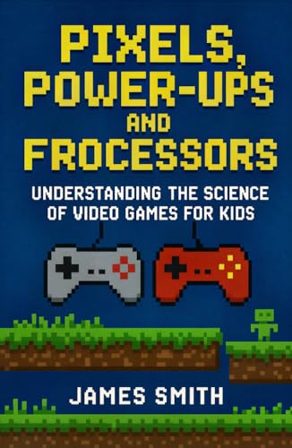 Pixels, Power-Ups, and Processors: Understanding the Science of Video Games For Kids Pixels, Power-Ups, and Processors: Understanding the Science of Video Games For Kids von Independently published