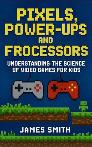 Pixels, Power-Ups, and Processors: Understanding the Science of Video Games For Kids Pixels, Power-Ups, and Processors: Understanding the Science of Video Games For Kids von Independently published