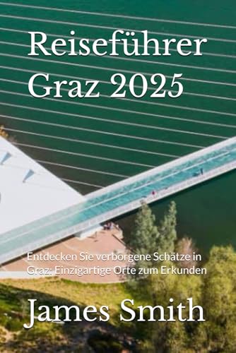 Reiseführer Graz 2025: Entdecken Sie verborgene Schätze in Graz: Einzigartige Orte zum Erkunden Reiseführer Graz 2025: Entdecken Sie verborgene Schätze in Graz: Einzigartige Orte zum Erkunden von Independently published
