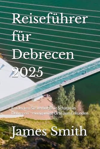 Reiseführer für Debrecen 2025: Entdecken Sie verborgene Schätze in Debrecen – einzigartige Orte zum Erkunden Reiseführer für Debrecen 2025: Entdecken Sie verborgene Schätze in Debrecen – einzigartige Orte zum Erkunden von Independently published